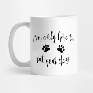 I'm Only Here to Pet Your Dog - Funny Dog Gift Mug